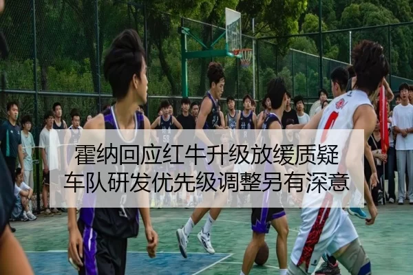 霍纳回应红牛升级放缓质疑 车队研发优先级调整另有深意
