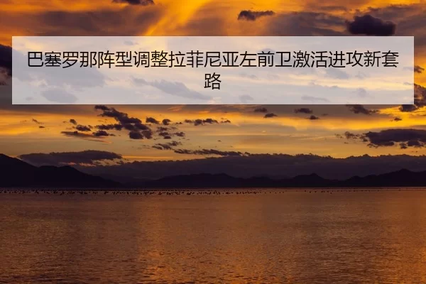 巴塞罗那阵型调整拉菲尼亚左前卫激活进攻新套路